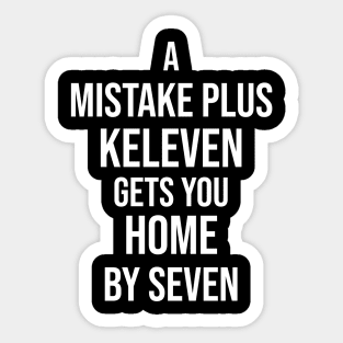 A Mistake Plus Keleven Get You Home By Seven Sticker